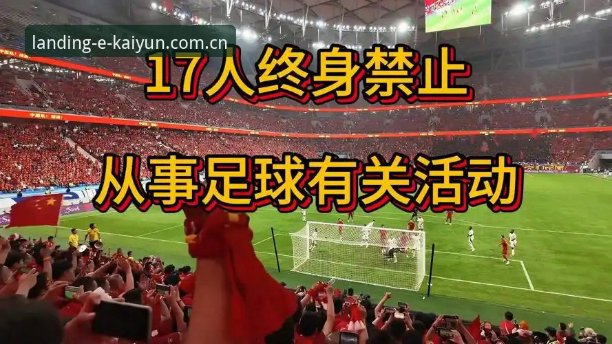 开云体育安装 中国足协终身禁足vs禁赛5年:17人永久除名与48人限时封杀的对比分析